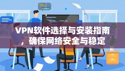 VPN软件选择与安装指南，确保网络安全与稳定