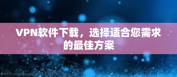 VPN软件下载，选择适合您需求的最佳方案