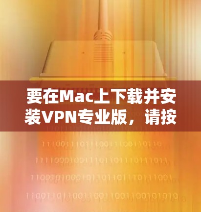 要在Mac上下载并安装VPN专业版,请按照以下步骤操作 要在Mac上下载并安装VPN专业版,请按照以下步骤操作