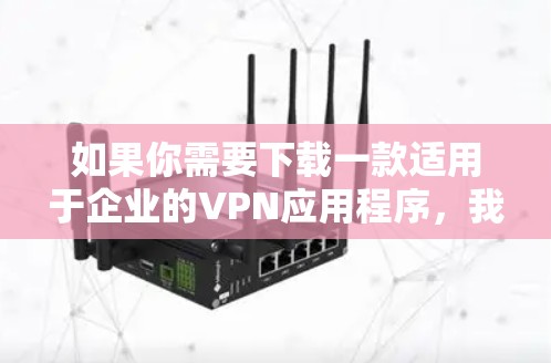 如果你需要下载一款适用于企业的VPN应用程序，我可以推荐几款知名的企业级VPN解决方案。以下是一些常用的企业VPN应用和下载途径