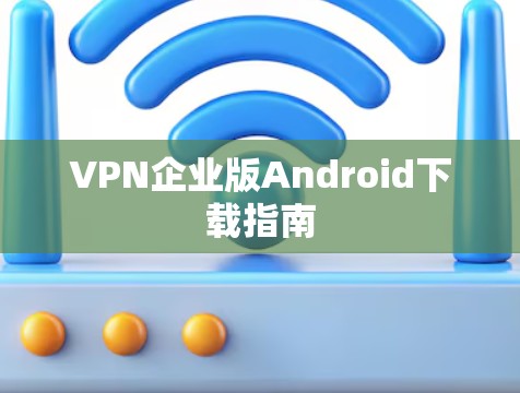 VPN企业版Android下载指南