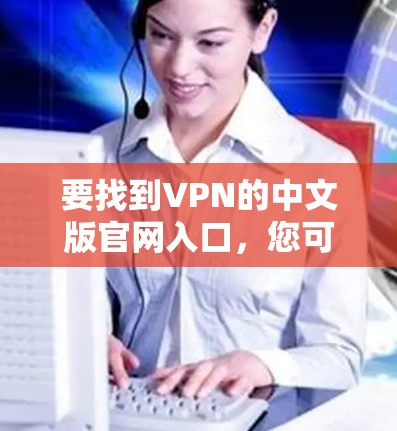 要找到VPN的中文版官网入口，您可以按照以下步骤操作