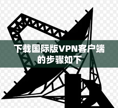 下载国际版VPN客户端的步骤如下