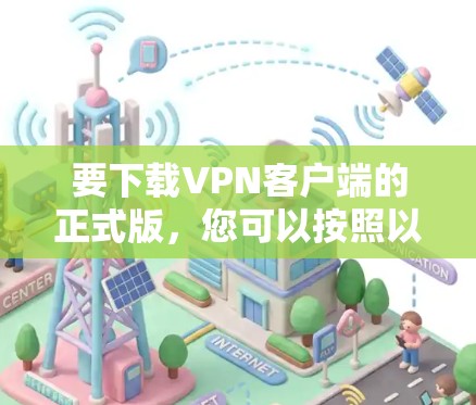 要下载VPN客户端的正式版，您可以按照以下步骤操作