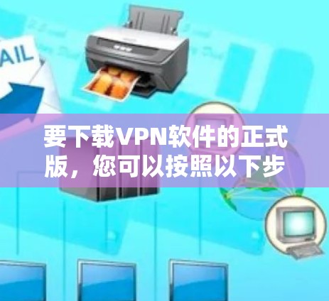 要下载VPN软件的正式版，您可以按照以下步骤操作