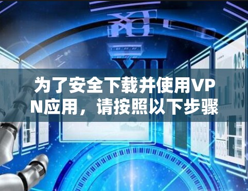 为了安全下载并使用VPN应用，请按照以下步骤操作