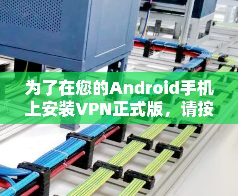 为了在您的Android手机上安装VPN正式版，请按照以下步骤操作