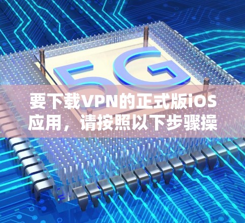 要下载VPN的正式版iOS应用，请按照以下步骤操作