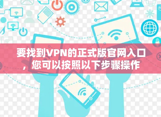 要找到VPN的正式版官网入口，您可以按照以下步骤操作