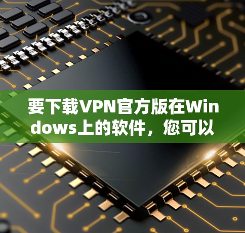 要下载VPN官方版在Windows上的软件，您可以按照以下步骤操作