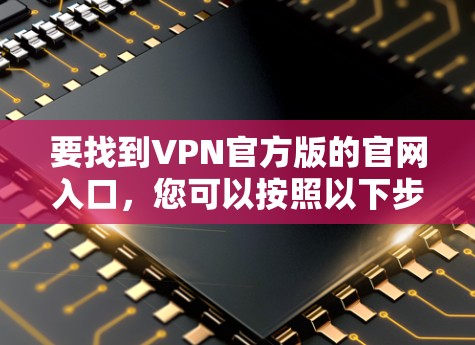 要找到VPN官方版的官网入口，您可以按照以下步骤操作