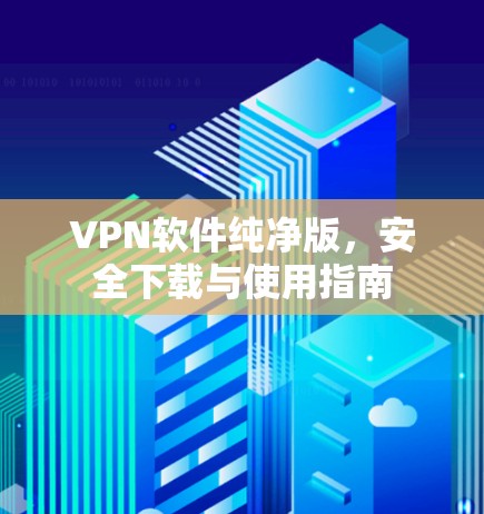 VPN软件纯净版，安全下载与使用指南