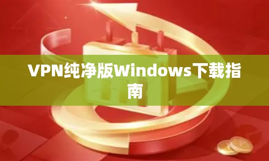 VPN纯净版Windows下载指南