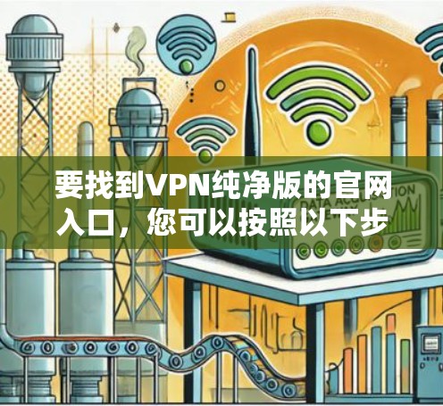 要找到VPN纯净版的官网入口，您可以按照以下步骤操作