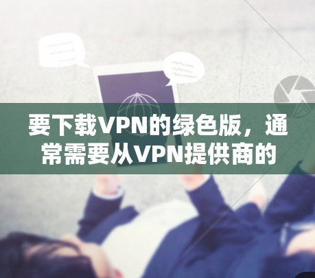 要下载VPN的绿色版，通常需要从VPN提供商的官方网站进行下载。以下是一些常见的VPN服务提供商及其官网链接