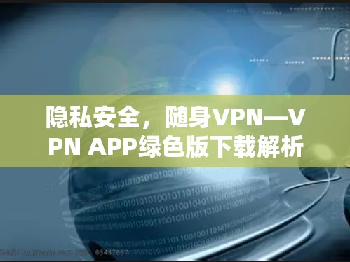 隐私安全，随身VPN—VPN APP绿色版下载解析