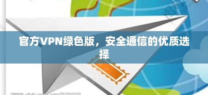 官方VPN绿色版，安全通信的优质选择