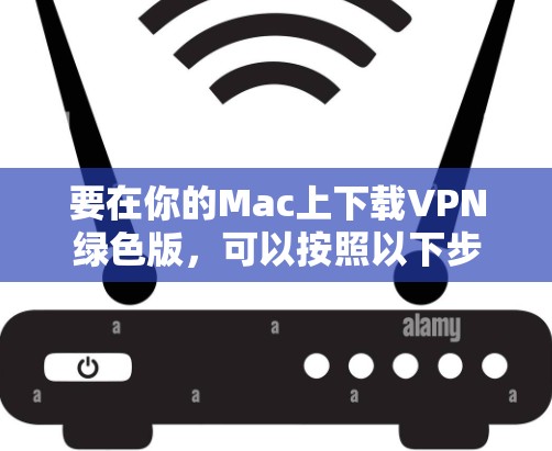 要在你的Mac上下载VPN绿色版，可以按照以下步骤操作
