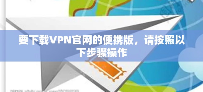 要下载VPN官网的便携版，请按照以下步骤操作