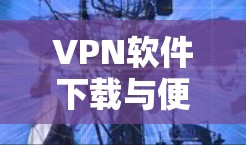 VPN软件下载与便携版配置指南