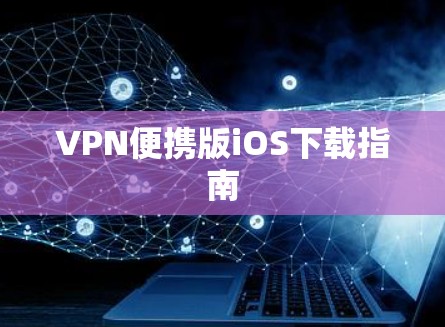 VPN便携版iOS下载指南