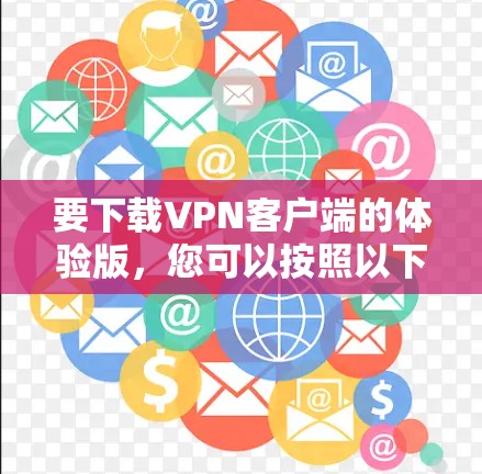 要下载VPN客户端的体验版，您可以按照以下步骤操作