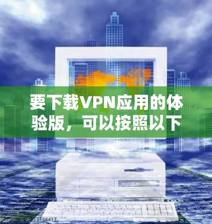 要下载VPN应用的体验版，可以按照以下步骤操作