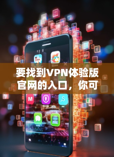 要找到VPN体验版官网的入口，你可以按照以下步骤操作