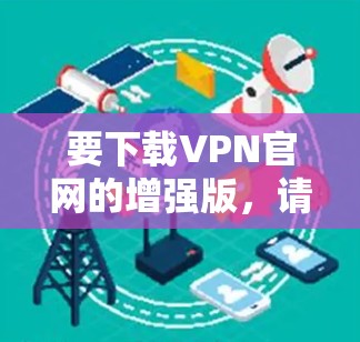 要下载VPN官网的增强版，请按照以下步骤操作