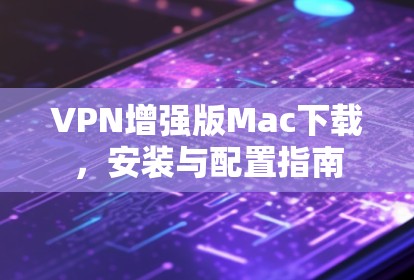 VPN增强版Mac下载，安装与配置指南