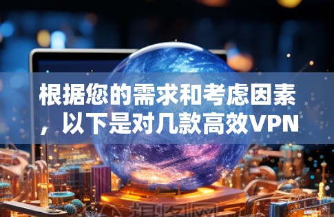根据您的需求和考虑因素，以下是对几款高效VPN软件的简要分析和建议