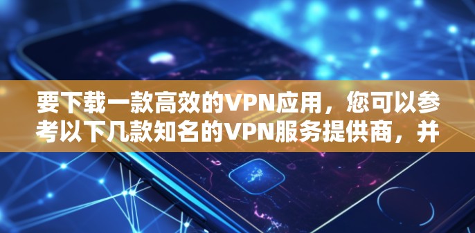 要下载一款高效的VPN应用，您可以参考以下几款知名的VPN服务提供商，并通过其官方网站或应用商店进行下载