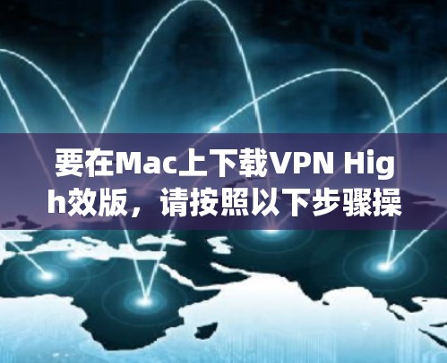 要在Mac上下载VPN High效版，请按照以下步骤操作
