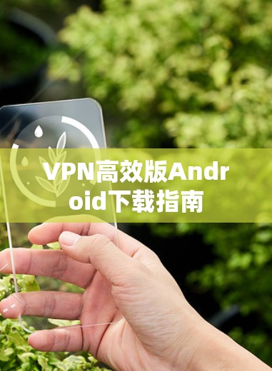 VPN高效版Android下载指南