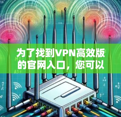 为了找到VPN高效版的官网入口，您可以按照以下步骤操作