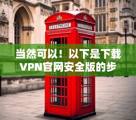 当然可以！以下是下载VPN官网安全版的步骤