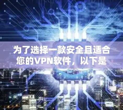 为了选择一款安全且适合您的VPN软件，以下是根据您的需求整理的建议