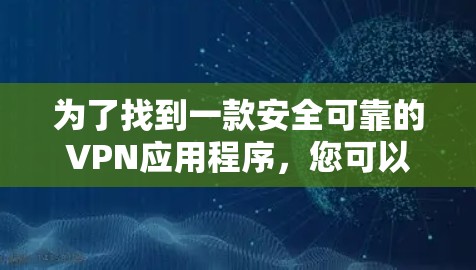 为了找到一款安全可靠的VPN应用程序，您可以按照以下步骤进行