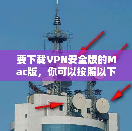 要下载VPN安全版的Mac版，你可以按照以下步骤操作