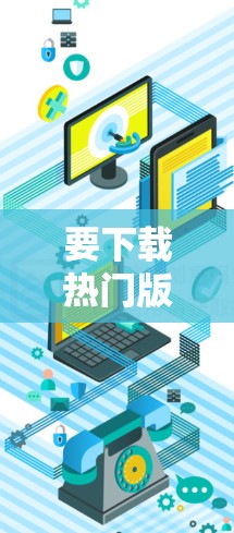 要下载热门版的VPN软件，您可以选择以下几款知名的VPN服务之一