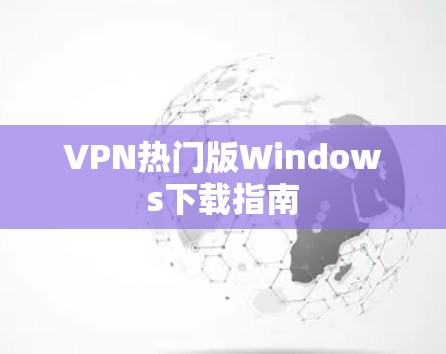 VPN热门版Windows下载指南