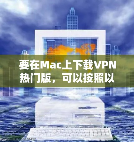 要在Mac上下载VPN热门版，可以按照以下步骤操作
