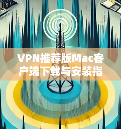 VPN推荐版Mac客户端下载与安装指南