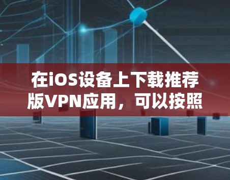 在iOS设备上下载推荐版VPN应用，可以按照以下步骤操作