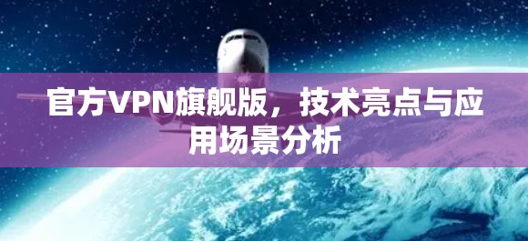官方VPN旗舰版，技术亮点与应用场景分析