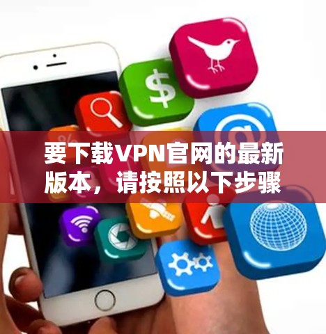 要下载VPN官网的最新版本，请按照以下步骤操作