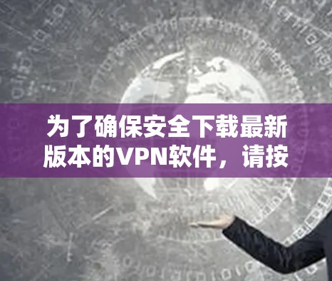 为了确保安全下载最新版本的VPN软件，请按照以下步骤操作