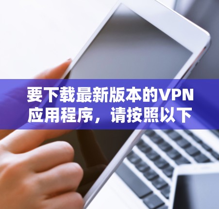 要下载最新版本的VPN应用程序，请按照以下步骤操作