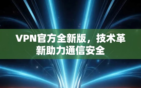 VPN官方全新版，技术革新助力通信安全
