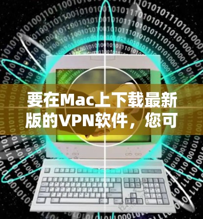 要在Mac上下载最新版的VPN软件，您可以按照以下步骤操作